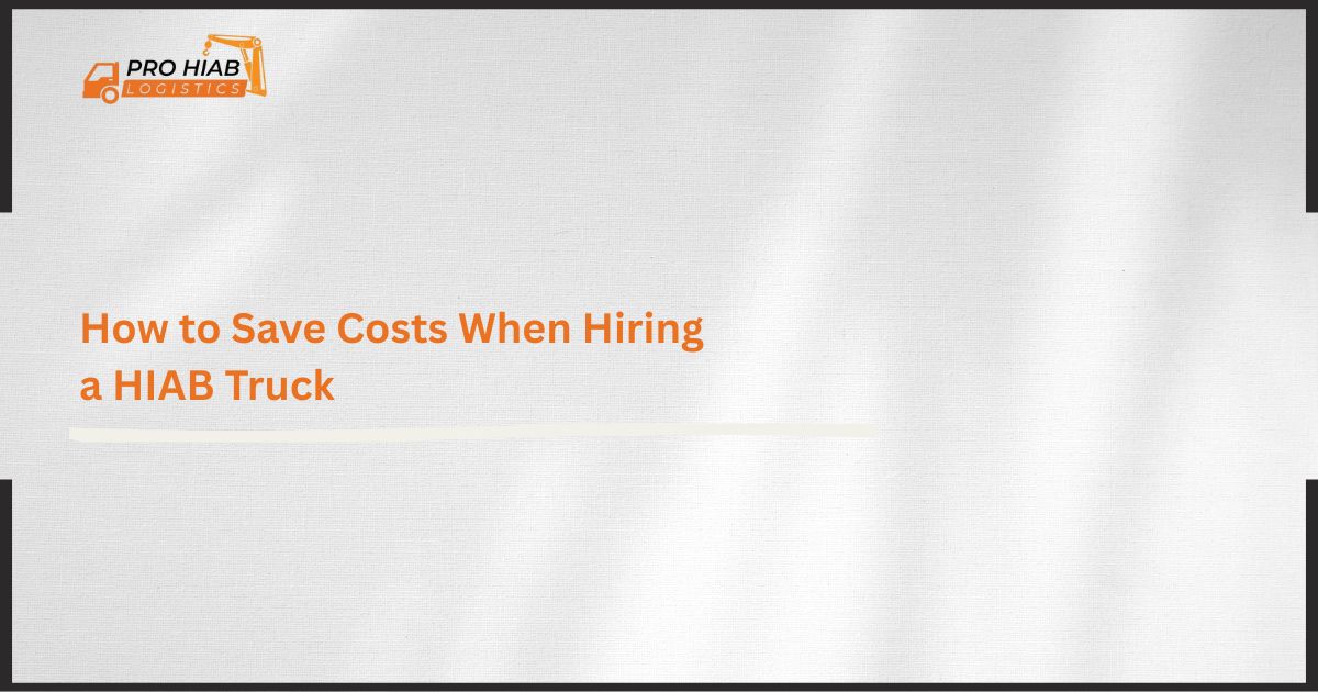 How to Save Costs When Hiring a HIAB Truck